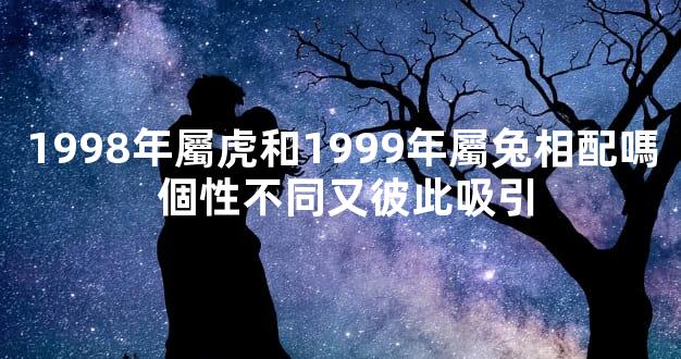 1998年屬虎和1999年屬兔相配嗎 個性不同又彼此吸引